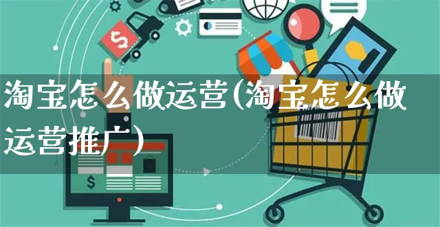 淘宝怎么做运营(淘宝怎么做运营推广)_https://www.czttao.com_淘宝电商_第1张