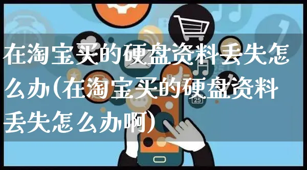 在淘宝买的硬盘资料丢失怎么办(在淘宝买的硬盘资料丢失怎么办啊)_https://www.czttao.com_亚马逊电商_第1张