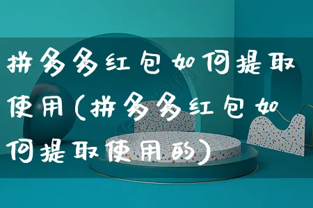 拼多多红包如何提取使用(拼多多红包如何提取使用的)_https://www.czttao.com_店铺规则_第1张