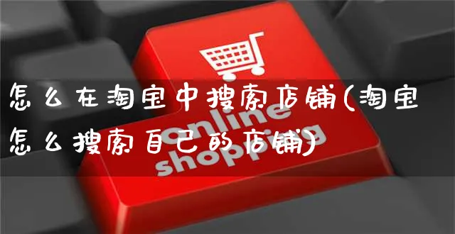 怎么在淘宝中搜索店铺(淘宝怎么搜索自己的店铺)_https://www.czttao.com_视频/直播带货_第1张