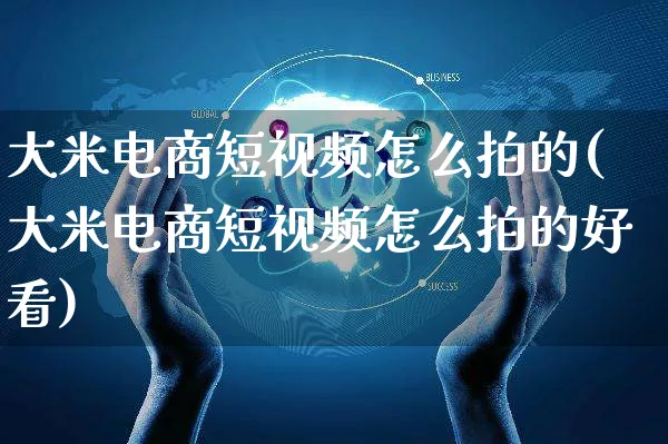 大米电商短视频怎么拍的(大米电商短视频怎么拍的好看)_https://www.czttao.com_视频/直播带货_第1张