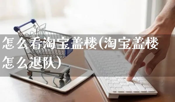 怎么看淘宝盖楼(淘宝盖楼怎么退队)_https://www.czttao.com_抖音小店_第1张