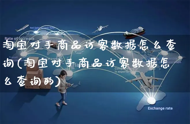 淘宝对手商品访客数据怎么查询(淘宝对手商品访客数据怎么查询的)_https://www.czttao.com_亚马逊电商_第1张