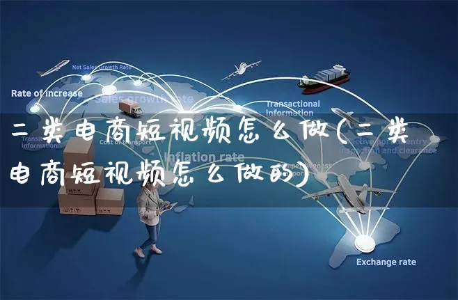 二类电商短视频怎么做(二类电商短视频怎么做的)_https://www.czttao.com_视频/直播带货_第1张