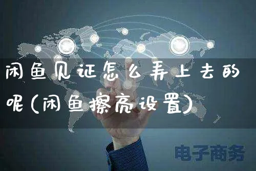 闲鱼见证怎么弄上去的呢(闲鱼擦亮设置)_https://www.czttao.com_闲鱼电商_第1张