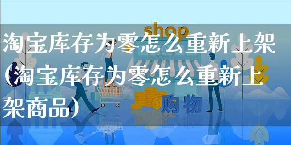 淘宝库存为零怎么重新上架(淘宝库存为零怎么重新上架商品)_https://www.czttao.com_闲鱼电商_第1张