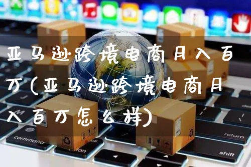 亚马逊跨境电商月入百万(亚马逊跨境电商月入百万怎么样)_https://www.czttao.com_亚马逊电商_第1张