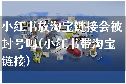 小红书放淘宝链接会被封号吗(小红书带淘宝链接)_https://www.czttao.com_亚马逊电商_第1张