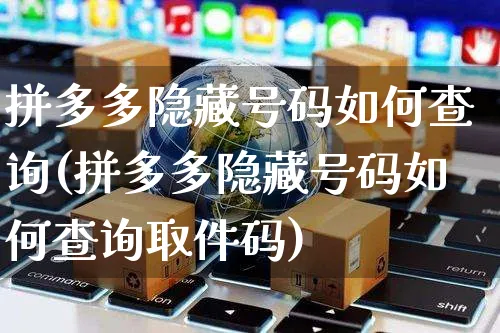 拼多多隐藏号码如何查询(拼多多隐藏号码如何查询取件码)_https://www.czttao.com_抖音小店_第1张