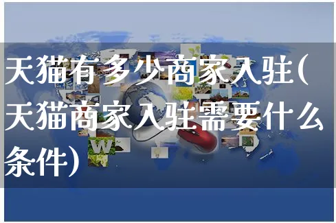 天猫有多少商家入驻(天猫商家入驻需要什么条件)_https://www.czttao.com_视频/直播带货_第1张