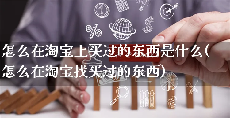 怎么在淘宝上买过的东西是什么(怎么在淘宝找买过的东西)_https://www.czttao.com_店铺装修_第1张