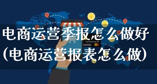 电商运营季报怎么做好(电商运营报表怎么做)_https://www.czttao.com_亚马逊电商_第1张