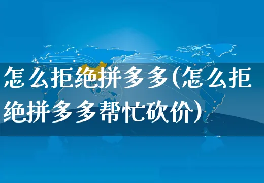 怎么拒绝拼多多(怎么拒绝拼多多帮忙砍价)_https://www.czttao.com_抖音小店_第1张