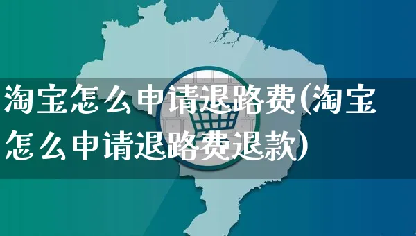 淘宝怎么申请退路费(淘宝怎么申请退路费退款)_https://www.czttao.com_店铺装修_第1张