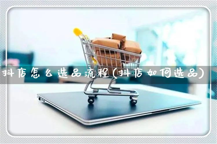 抖店怎么选品流程(抖店如何选品)_https://www.czttao.com_抖音小店_第1张