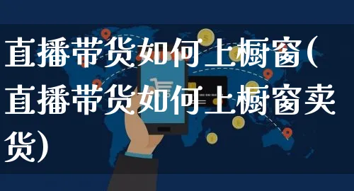 直播带货如何上橱窗(直播带货如何上橱窗卖货)_https://www.czttao.com_视频/直播带货_第1张