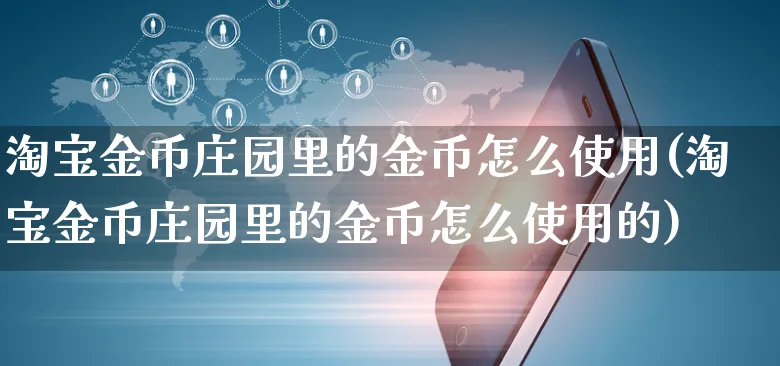 淘宝金币庄园里的金币怎么使用(淘宝金币庄园里的金币怎么使用的)_https://www.czttao.com_视频/直播带货_第1张