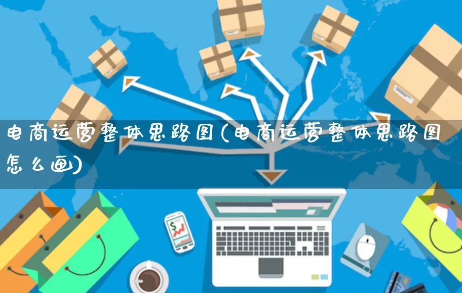 电商运营整体思路图(电商运营整体思路图怎么画)_https://www.czttao.com_电商运营_第1张