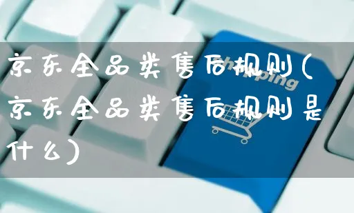 京东全品类售后规则(京东全品类售后规则是什么)_https://www.czttao.com_京东电商_第1张