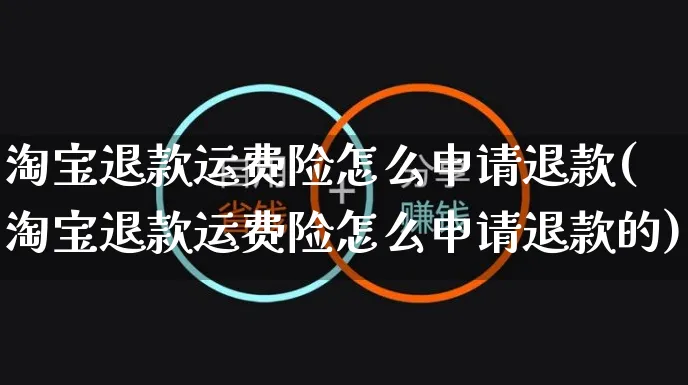 淘宝退款运费险怎么申请退款(淘宝退款运费险怎么申请退款的)_https://www.czttao.com_视频/直播带货_第1张