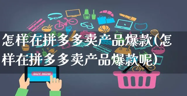 怎样在拼多多卖产品爆款(怎样在拼多多卖产品爆款呢)_https://www.czttao.com_拼多多电商_第1张