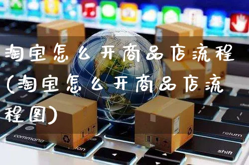 淘宝怎么开商品店流程(淘宝怎么开商品店流程图)_https://www.czttao.com_淘宝电商_第1张