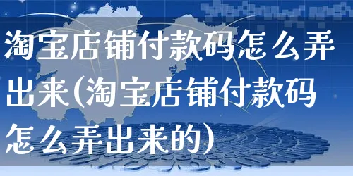 淘宝店铺付款码怎么弄出来(淘宝店铺付款码怎么弄出来的)_https://www.czttao.com_淘宝电商_第1张