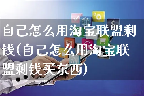 自己怎么用淘宝联盟剩钱(自己怎么用淘宝联盟剩钱买东西)_https://www.czttao.com_小红书_第1张