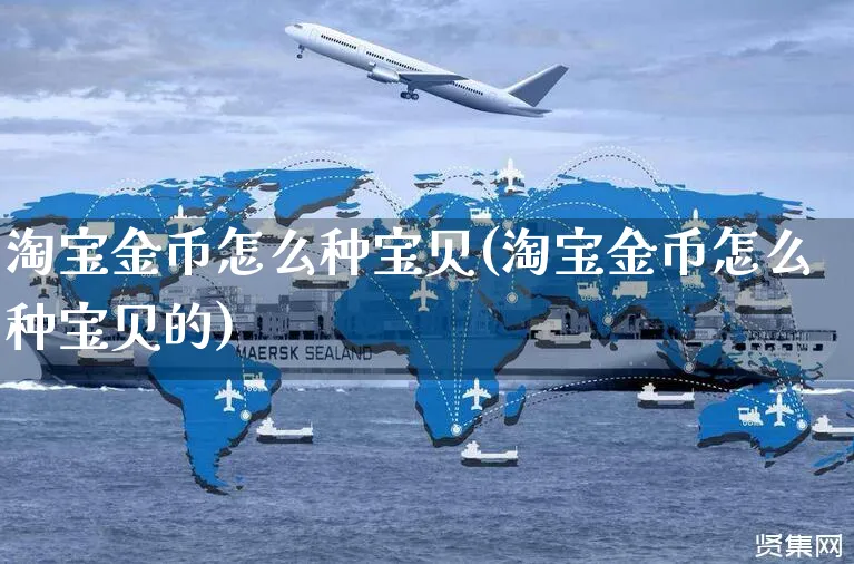 淘宝金币怎么种宝贝(淘宝金币怎么种宝贝的)_https://www.czttao.com_视频/直播带货_第1张