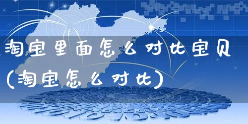 淘宝里面怎么对比宝贝(淘宝怎么对比)_https://www.czttao.com_京东电商_第1张