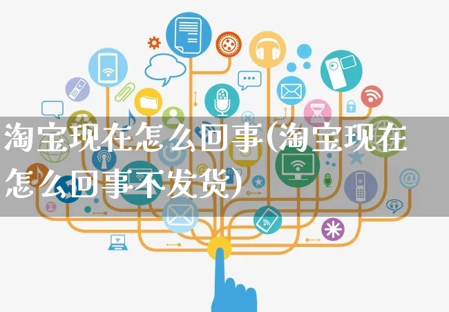 淘宝现在怎么回事(淘宝现在怎么回事不发货)_https://www.czttao.com_视频/直播带货_第1张