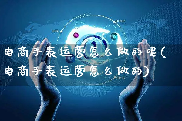 电商手表运营怎么做的呢(电商手表运营怎么做的)_https://www.czttao.com_电商资讯_第1张