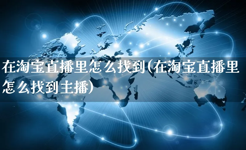 在淘宝直播里怎么找到(在淘宝直播里怎么找到主播)_https://www.czttao.com_店铺规则_第1张