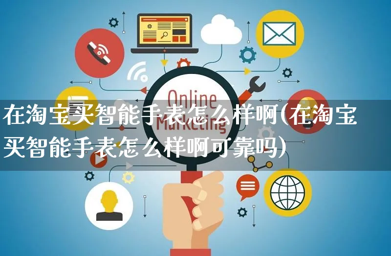 在淘宝买智能手表怎么样啊(在淘宝买智能手表怎么样啊可靠吗)_https://www.czttao.com_亚马逊电商_第1张