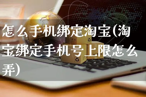 怎么手机绑定淘宝(淘宝绑定手机号上限怎么弄)_https://www.czttao.com_店铺规则_第1张