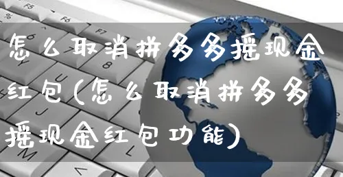 怎么取消拼多多摇现金红包(怎么取消拼多多摇现金红包功能)_https://www.czttao.com_亚马逊电商_第1张