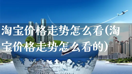 淘宝价格走势怎么看(淘宝价格走势怎么看的)_https://www.czttao.com_淘宝电商_第1张