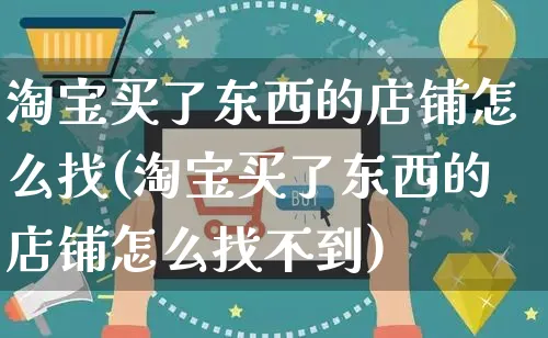 淘宝买了东西的店铺怎么找(淘宝买了东西的店铺怎么找不到)_https://www.czttao.com_店铺装修_第1张