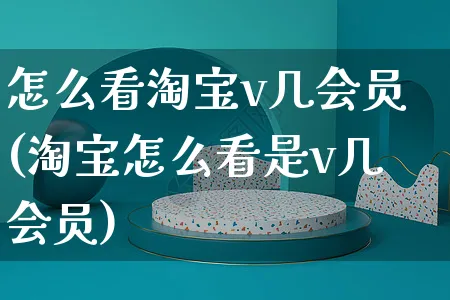 怎么看淘宝v几会员(淘宝怎么看是v几会员)_https://www.czttao.com_淘宝电商_第1张