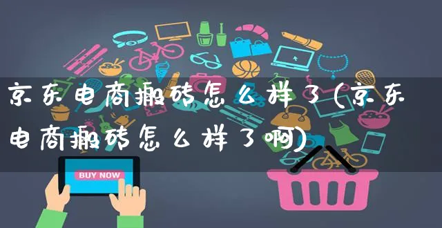 京东电商搬砖怎么样了(京东电商搬砖怎么样了啊)_https://www.czttao.com_京东电商_第1张