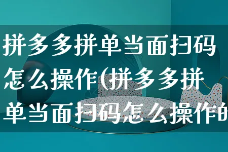 拼多多拼单当面扫码怎么操作(拼多多拼单当面扫码怎么操作的)_https://www.czttao.com_店铺规则_第1张