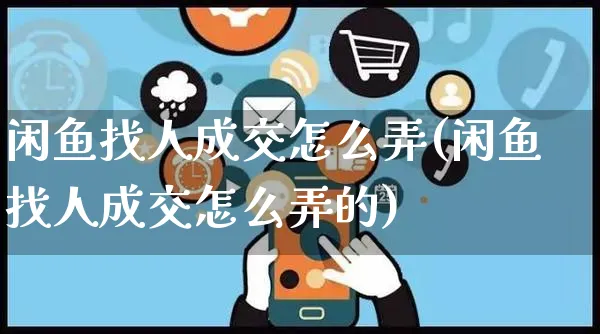 闲鱼找人成交怎么弄(闲鱼找人成交怎么弄的)_https://www.czttao.com_闲鱼电商_第1张