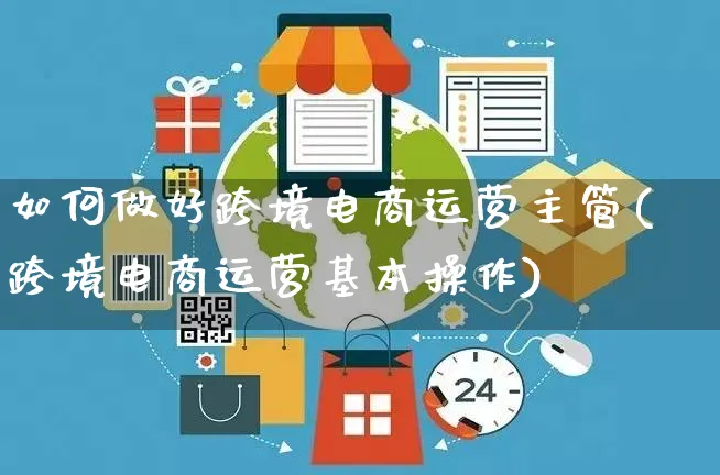 如何做好跨境电商运营主管(跨境电商运营基本操作)_https://www.czttao.com_电商运营_第1张