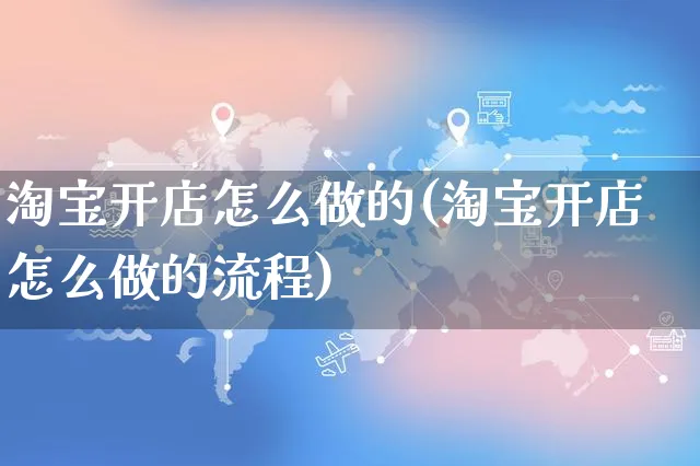 淘宝开店怎么做的(淘宝开店怎么做的流程)_https://www.czttao.com_淘宝电商_第1张