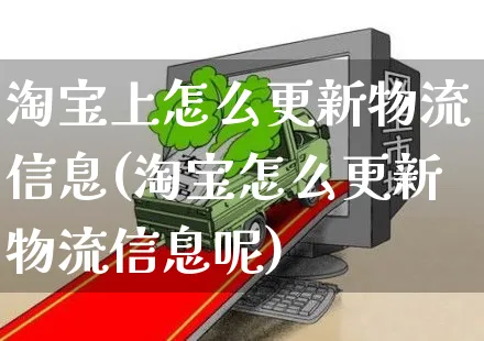 淘宝上怎么更新物流信息(淘宝怎么更新物流信息呢)_https://www.czttao.com_闲鱼电商_第1张