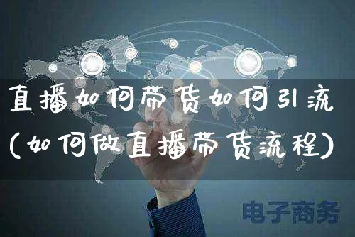 直播如何带货如何引流(如何做直播带货流程)_https://www.czttao.com_视频/直播带货_第1张