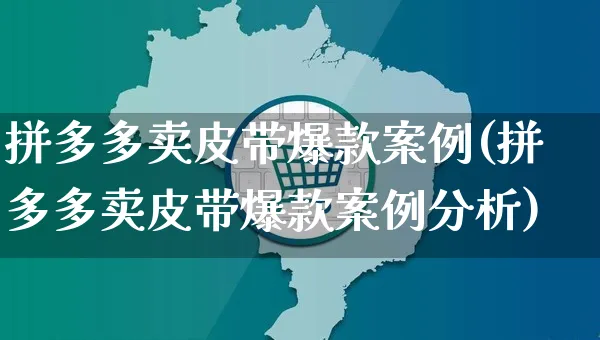 拼多多卖皮带爆款案例(拼多多卖皮带爆款案例分析)_https://www.czttao.com_拼多多电商_第1张