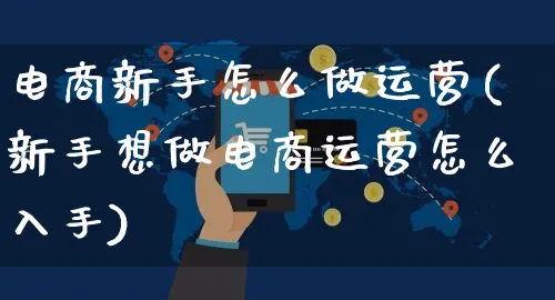 电商新手怎么做运营(新手想做电商运营怎么入手)_https://www.czttao.com_电商资讯_第1张