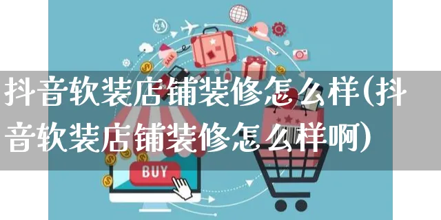 抖音软装店铺装修怎么样(抖音软装店铺装修怎么样啊)_https://www.czttao.com_店铺装修_第1张