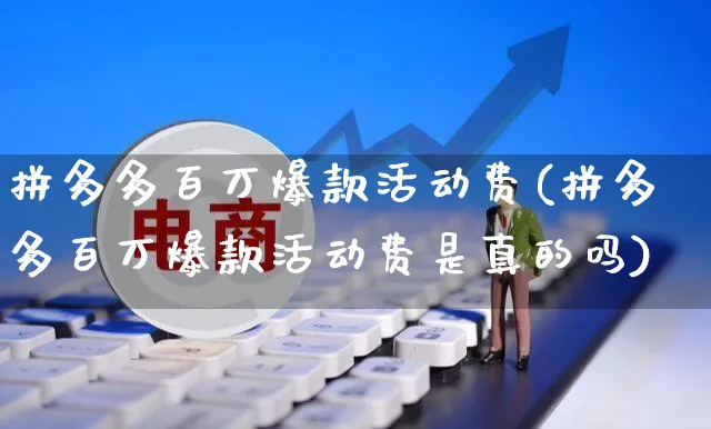 拼多多百万爆款活动费(拼多多百万爆款活动费是真的吗)_https://www.czttao.com_拼多多电商_第1张